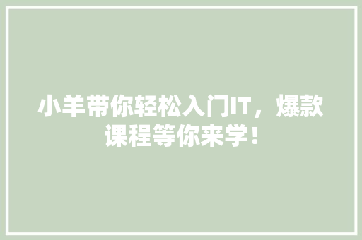 小羊带你轻松入门IT，爆款课程等你来学！