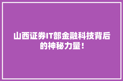 山西证券IT部金融科技背后的神秘力量！