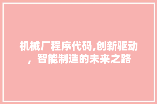 机械厂程序代码,创新驱动，智能制造的未来之路 MySQL