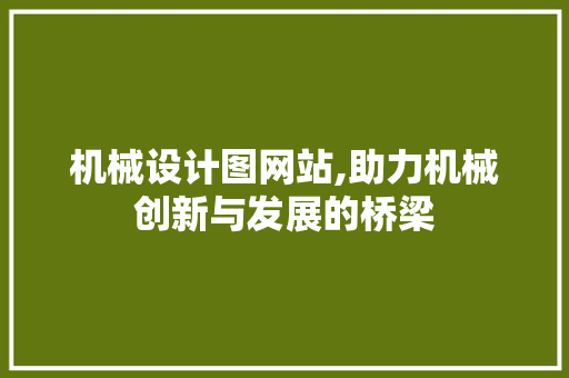 机械设计图网站,助力机械创新与发展的桥梁 MySQL