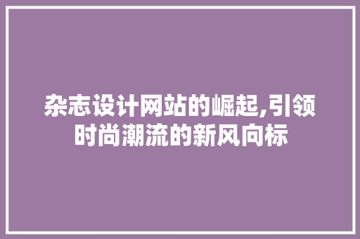 杂志设计网站的崛起,引领时尚潮流的新风向标