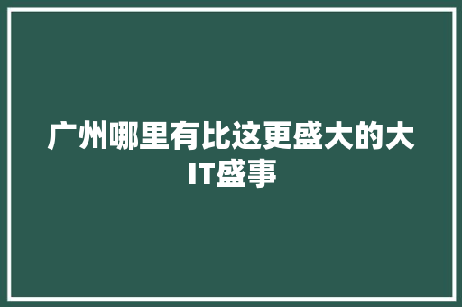 广州哪里有比这更盛大的大IT盛事 后端技术