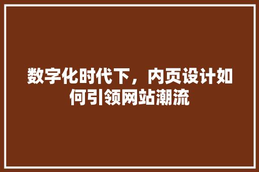 数字化时代下，内页设计如何引领网站潮流 市场营销范文