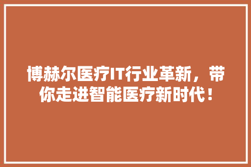博赫尔医疗IT行业革新，带你走进智能医疗新时代！ 前端技术