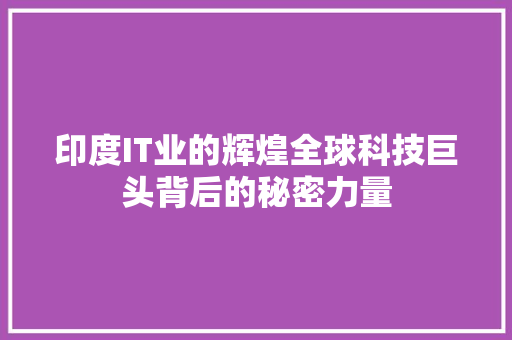印度IT业的辉煌全球科技巨头背后的秘密力量