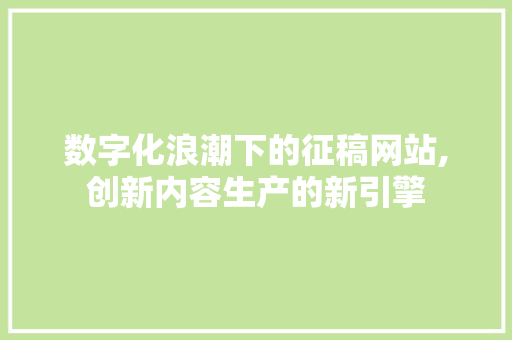 数字化浪潮下的征稿网站,创新内容生产的新引擎 响应式设计