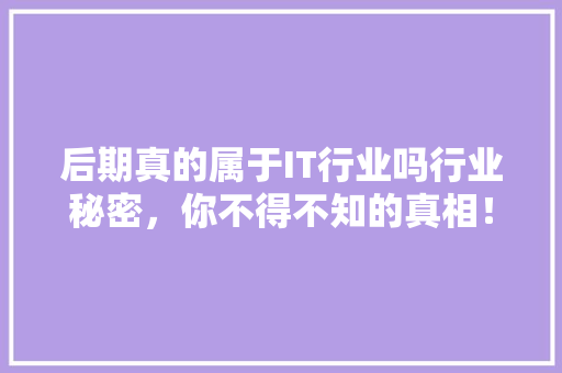 后期真的属于IT行业吗行业秘密，你不得不知的真相！ MySQL