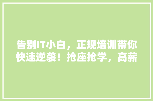 告别IT小白，正规培训带你快速逆袭！抢座抢学，高薪未来！