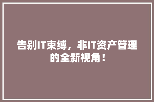 告别IT束缚，非IT资产管理的全新视角！