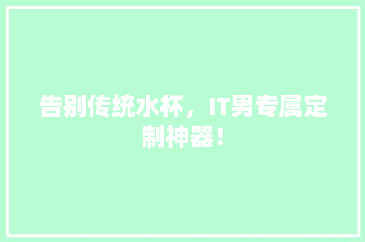 告别传统水杯，IT男专属定制神器！