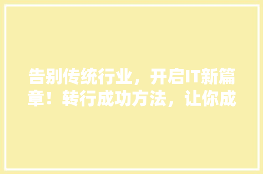 告别传统行业，开启IT新篇章！转行成功方法，让你成为行业佼佼者！ 后端技术