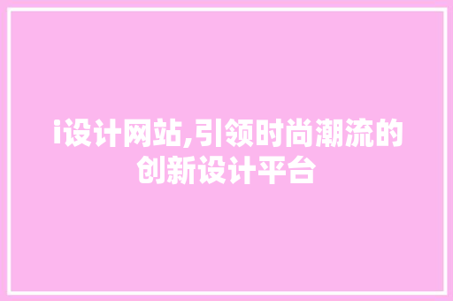 i设计网站,引领时尚潮流的创新设计平台