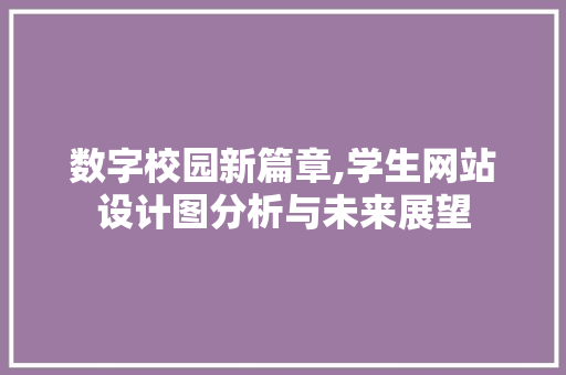 数字校园新篇章,学生网站设计图分析与未来展望 项目报告