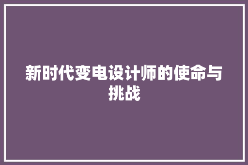 新时代变电设计师的使命与挑战