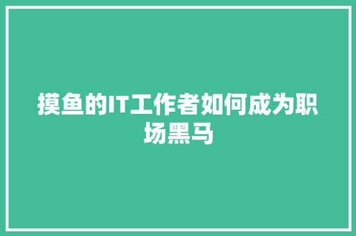 摸鱼的IT工作者如何成为职场黑马
