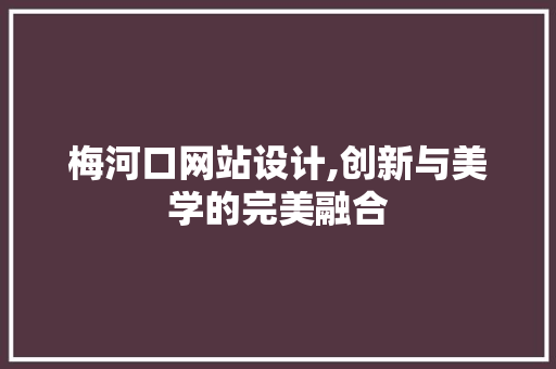 梅河口网站设计,创新与美学的完美融合