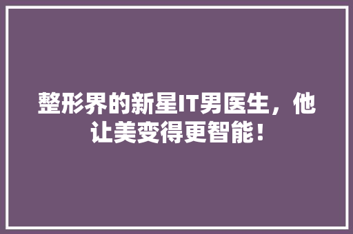 整形界的新星IT男医生，他让美变得更智能！ 项目报告