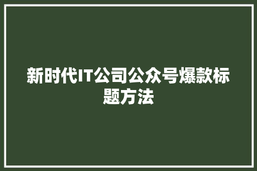 新时代IT公司公众号爆款标题方法 响应式设计