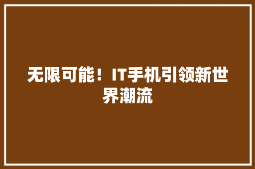 无限可能！IT手机引领新世界潮流