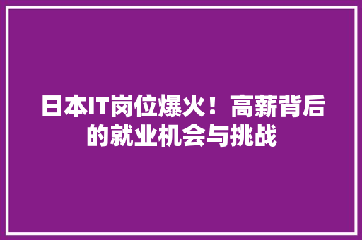 日本IT岗位爆火！高薪背后的就业机会与挑战