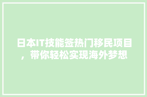 日本IT技能签热门移民项目，带你轻松实现海外梦想 商务信函