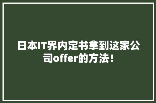 日本IT界内定书拿到这家公司offer的方法！ 市场营销范文