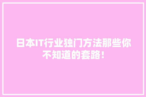 日本IT行业独门方法那些你不知道的套路！