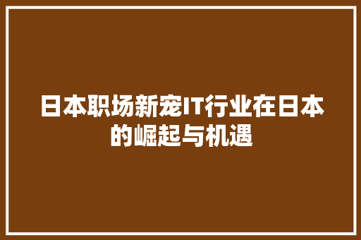 日本职场新宠IT行业在日本的崛起与机遇 缓存Redis