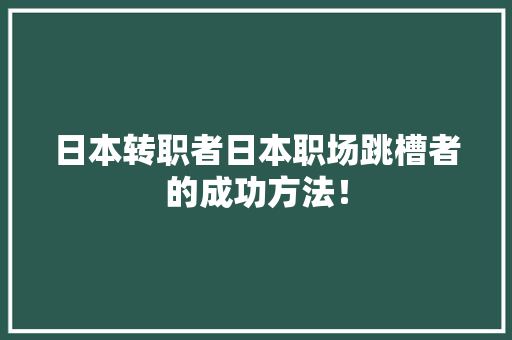 日本转职者日本职场跳槽者的成功方法！