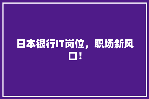 日本银行IT岗位，职场新风口！ 市场营销范文