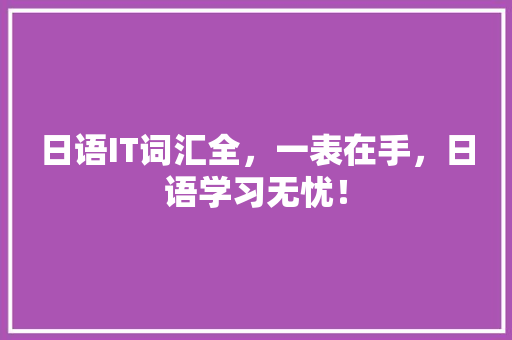 日语IT词汇全，一表在手，日语学习无忧！