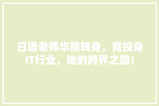 日语老师华丽转身，竟投身IT行业，她的跨界之路！