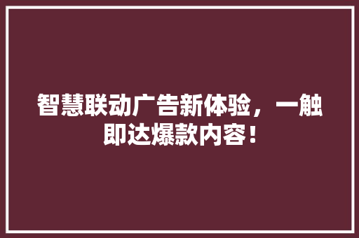 智慧联动广告新体验，一触即达爆款内容！