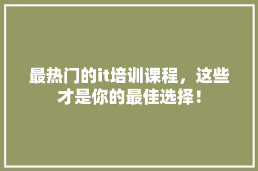 最热门的it培训课程，这些才是你的最佳选择！ 响应式设计