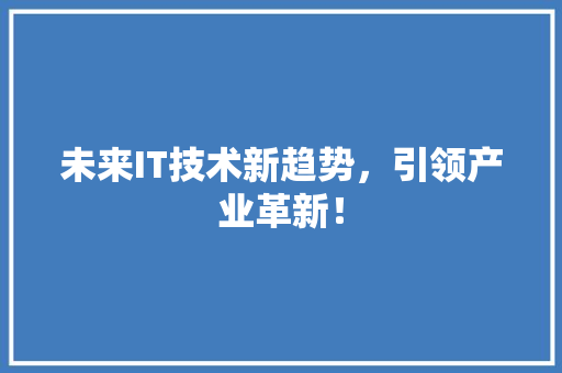 未来IT技术新趋势，引领产业革新！ 前端技术