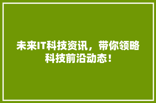 未来IT科技资讯，带你领略科技前沿动态！ 网站建设