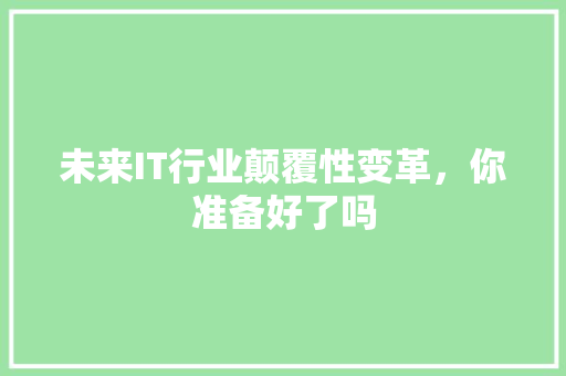 未来IT行业颠覆性变革，你准备好了吗 市场营销范文