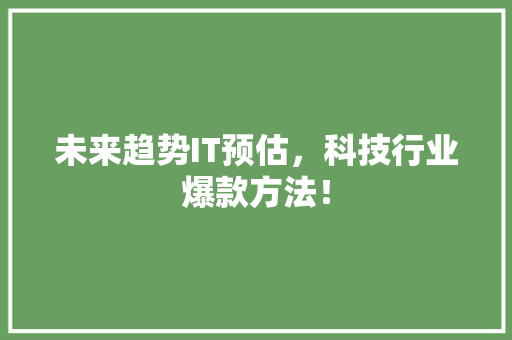 未来趋势IT预估，科技行业爆款方法！ 市场营销范文