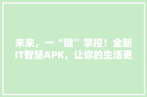未来，一“键”掌控！全新IT智慧APK，让你的生活更智能！