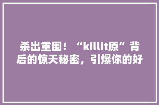 杀出重围！“killit原”背后的惊天秘密，引爆你的好奇心！ 网站建设