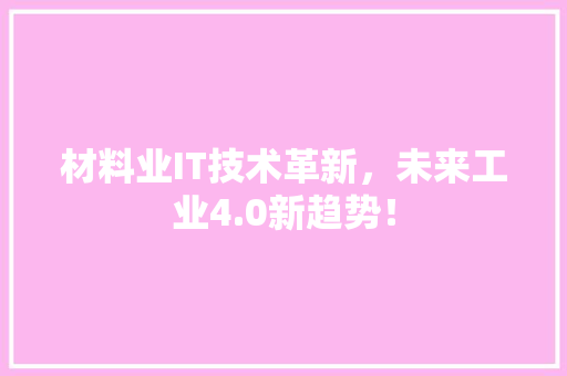 材料业IT技术革新，未来工业4.0新趋势！