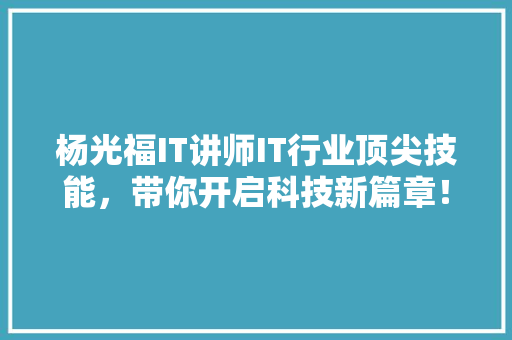 杨光福IT讲师IT行业顶尖技能，带你开启科技新篇章！ MySQL