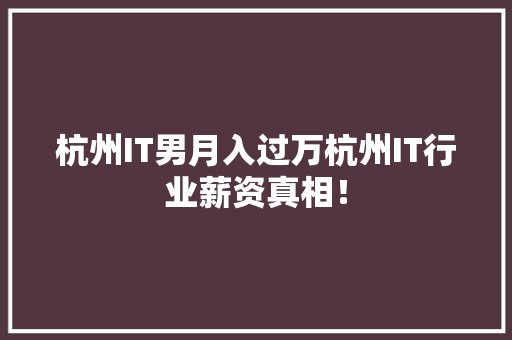 杭州IT男月入过万杭州IT行业薪资真相！ 市场营销范文