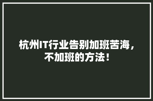 杭州IT行业告别加班苦海，不加班的方法！ 商务信函