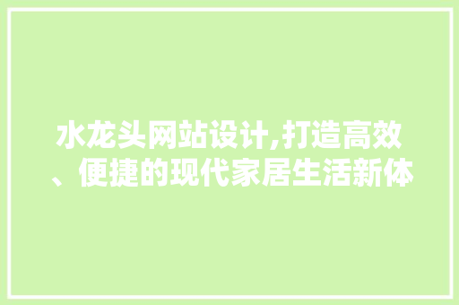 水龙头网站设计,打造高效、便捷的现代家居生活新体验