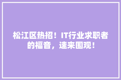 松江区热招！IT行业求职者的福音，速来围观！