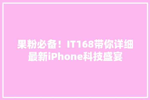 果粉必备！IT168带你详细最新iPhone科技盛宴