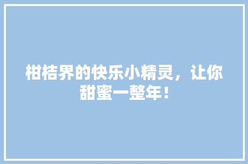 柑桔界的快乐小精灵，让你甜蜜一整年！