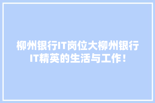柳州银行IT岗位大柳州银行IT精英的生活与工作！