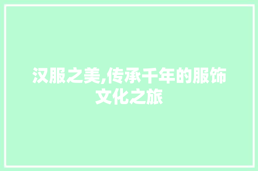 汉服之美,传承千年的服饰文化之旅 市场营销范文